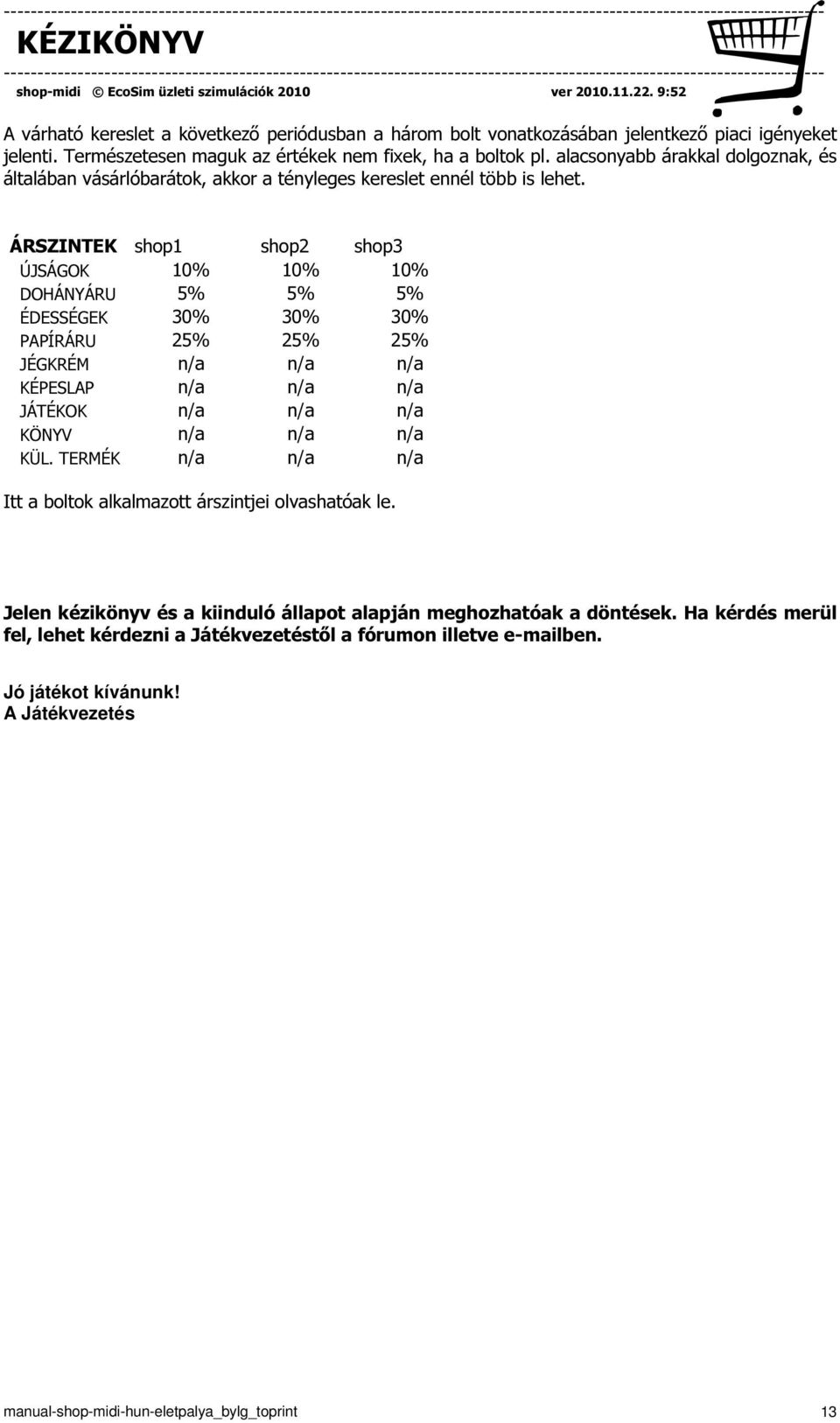 ÁRSZINTEK shop1 shop2 shop3 ÚJSÁGOK 10% 10% 10% DOHÁNYÁRU 5% 5% 5% ÉDESSÉGEK 30% 30% 30% PAPÍRÁRU 25% 25% 25% JÉGKRÉM n/a n/a n/a KÉPESLAP n/a n/a n/a JÁTÉKOK n/a n/a n/a KÖNYV n/a n/a n/a KÜL.