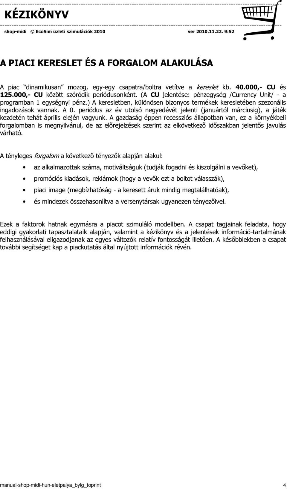 periódus az év utolsó negyedévét jelenti (januártól márciusig), a játék kezdetén tehát április elején vagyunk.