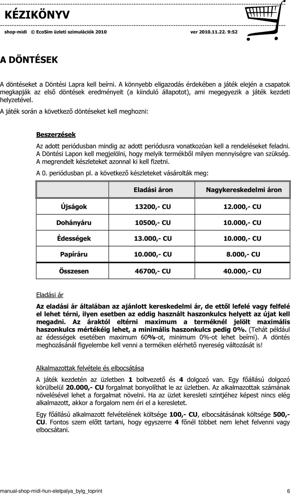 A játék során a következő döntéseket kell meghozni: Beszerzések Az adott periódusban mindig az adott periódusra vonatkozóan kell a rendeléseket feladni.
