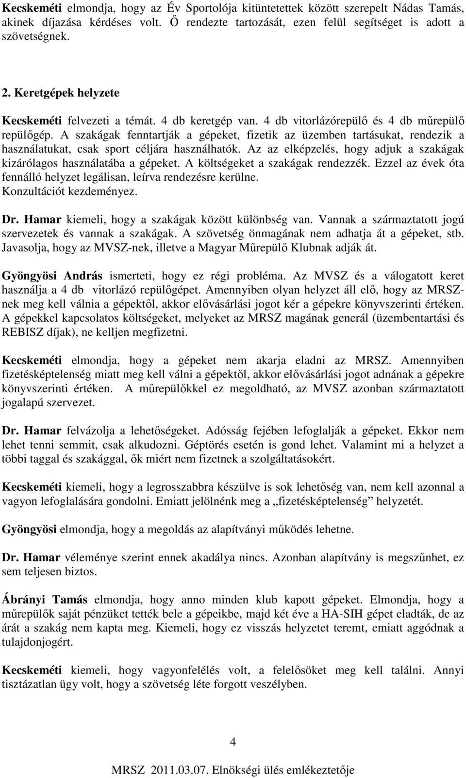 A szakágak fenntartják a gépeket, fizetik az üzemben tartásukat, rendezik a használatukat, csak sport céljára használhatók. Az az elképzelés, hogy adjuk a szakágak kizárólagos használatába a gépeket.