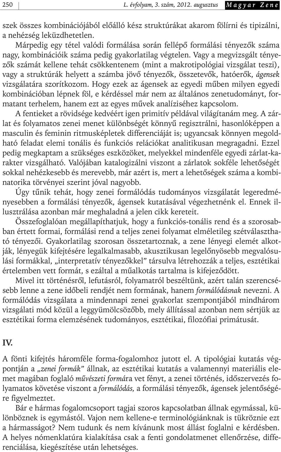 Vagy a megvizsgált tényezôk számát kellene tehát csökkentenem (mint a makrotipológiai vizsgálat teszi), vagy a struktúrák helyett a számba jövô tényezôk, összetevôk, hatóerôk, ágensek vizsgálatára