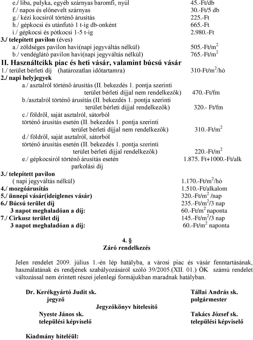 -Ft/m 2 II. Használtcikk piac és heti vásár, valamint búcsú vásár 1./ terület bérleti díj (határozatlan időtartamra) 310-Ft/m 2 /hó 2./ napi helyjegyek a./ asztalról történő árusítás (II. bekezdés 1.