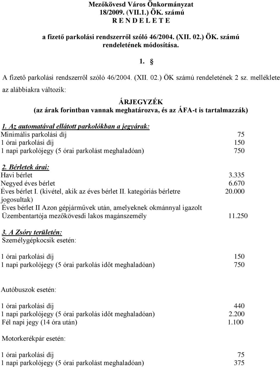 Az automatával ellátott parkolókban a jegyárak: Minimális parkolási díj 75 1 órai parkolási díj 150 1 napi parkolójegy (5 órai parkolást meghaladóan) 750 2. Bérletek árai: Havi bérlet 3.