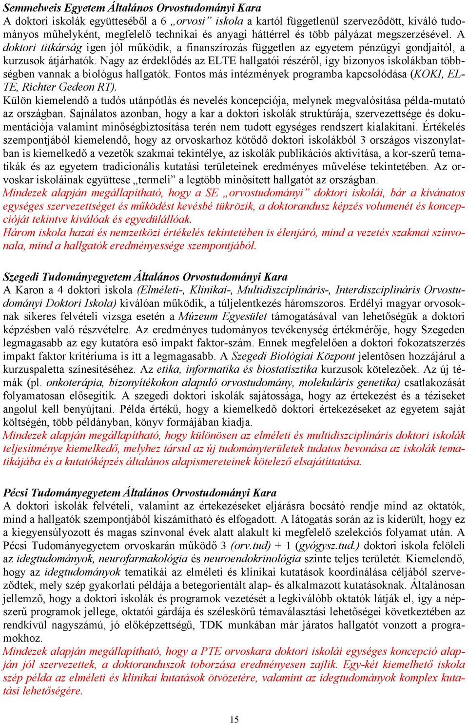 Nagy az érdeklıdés az ELTE hallgatói részérıl, így bizonyos iskolákban többségben vannak a biológus hallgatók. Fontos más intézmények programba kapcsolódása (KOKI, EL- TE, Richter Gedeon RT).