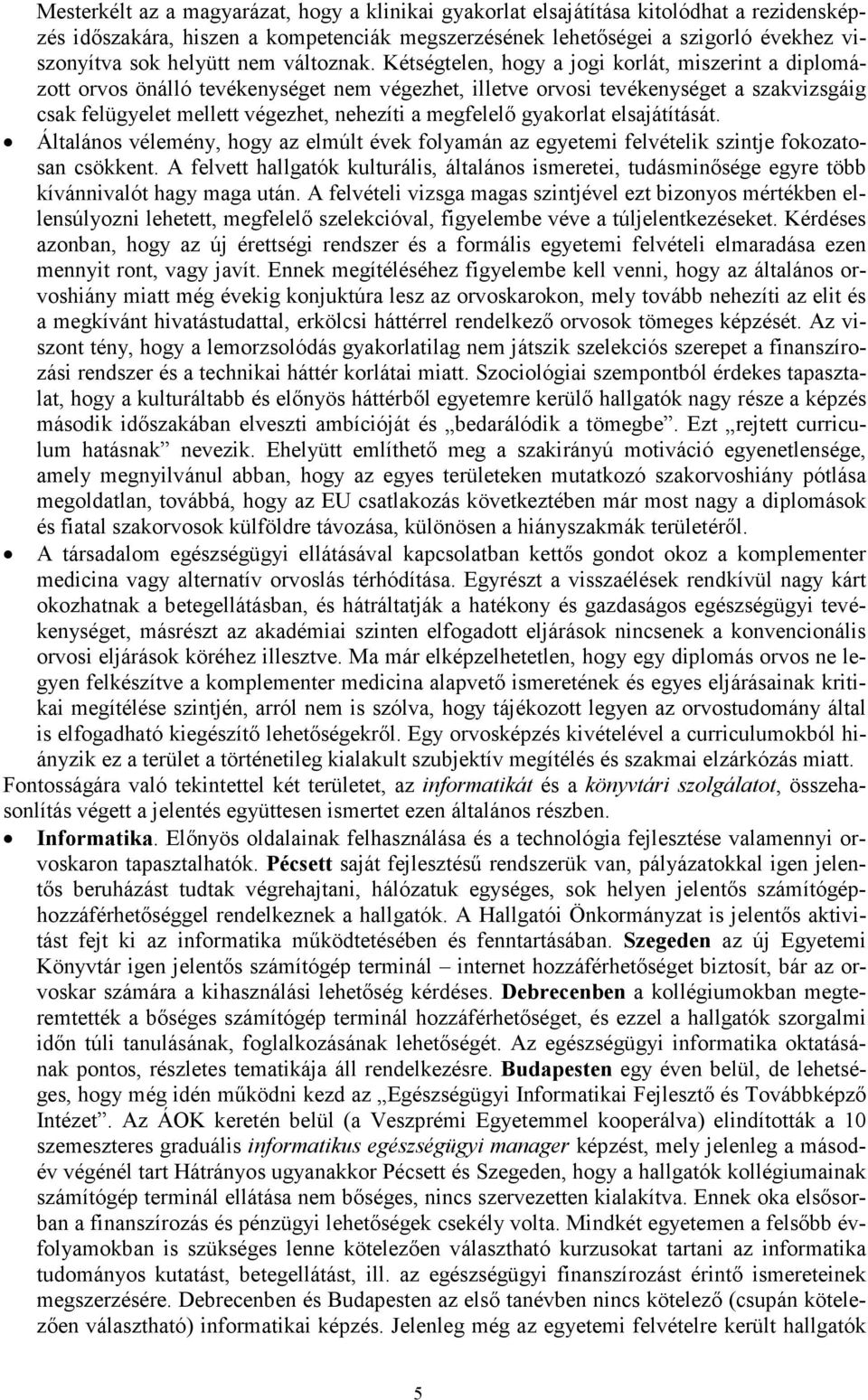 Kétségtelen, hogy a jogi korlát, miszerint a diplomázott orvos önálló tevékenységet nem végezhet, illetve orvosi tevékenységet a szakvizsgáig csak felügyelet mellett végezhet, nehezíti a megfelelı