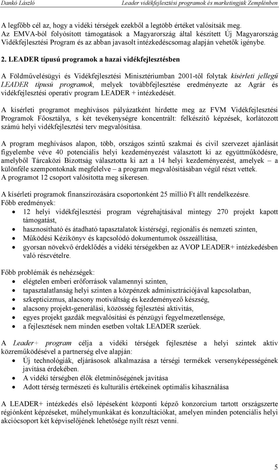 LEADER típusú programok a hazai vidékfejlesztésben A Földmővelésügyi és Vidékfejlesztési Minisztériumban 2001-tıl folytak kísérleti jellegő LEADER típusú programok, melyek továbbfejlesztése