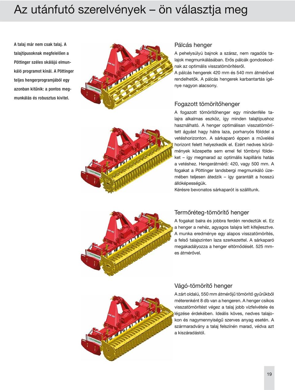 Erős pálcák gondoskodnak az optimális visszatömörítésről. A pálcás hengerek 420 mm és 540 mm átmérővel rendelhetők. A pálcás hengerek karbantartás igénye nagyon alacsony.