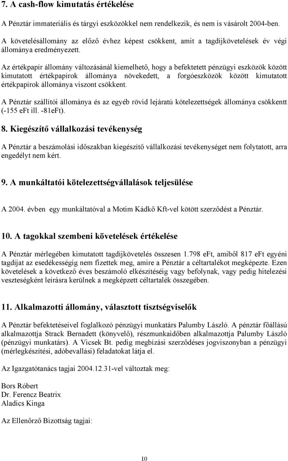 Az értékpapír állomány változásánál kiemelhető, hogy a befektetett pénzügyi eszközök között kimutatott értékpapírok állománya növekedett, a forgóeszközök között kimutatott értékpapírok állománya