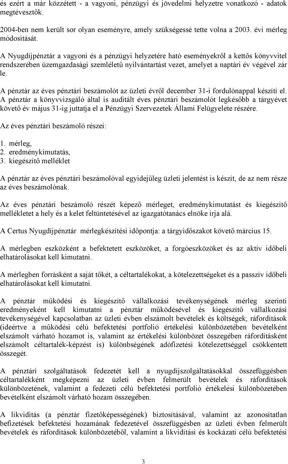 A Nyugdíjpénztár a vagyoni és a pénzügyi helyzetére ható eseményekről a kettős könyvvitel rendszerében üzemgazdasági szemléletű nyilvántartást vezet, amelyet a naptári év végével zár le.