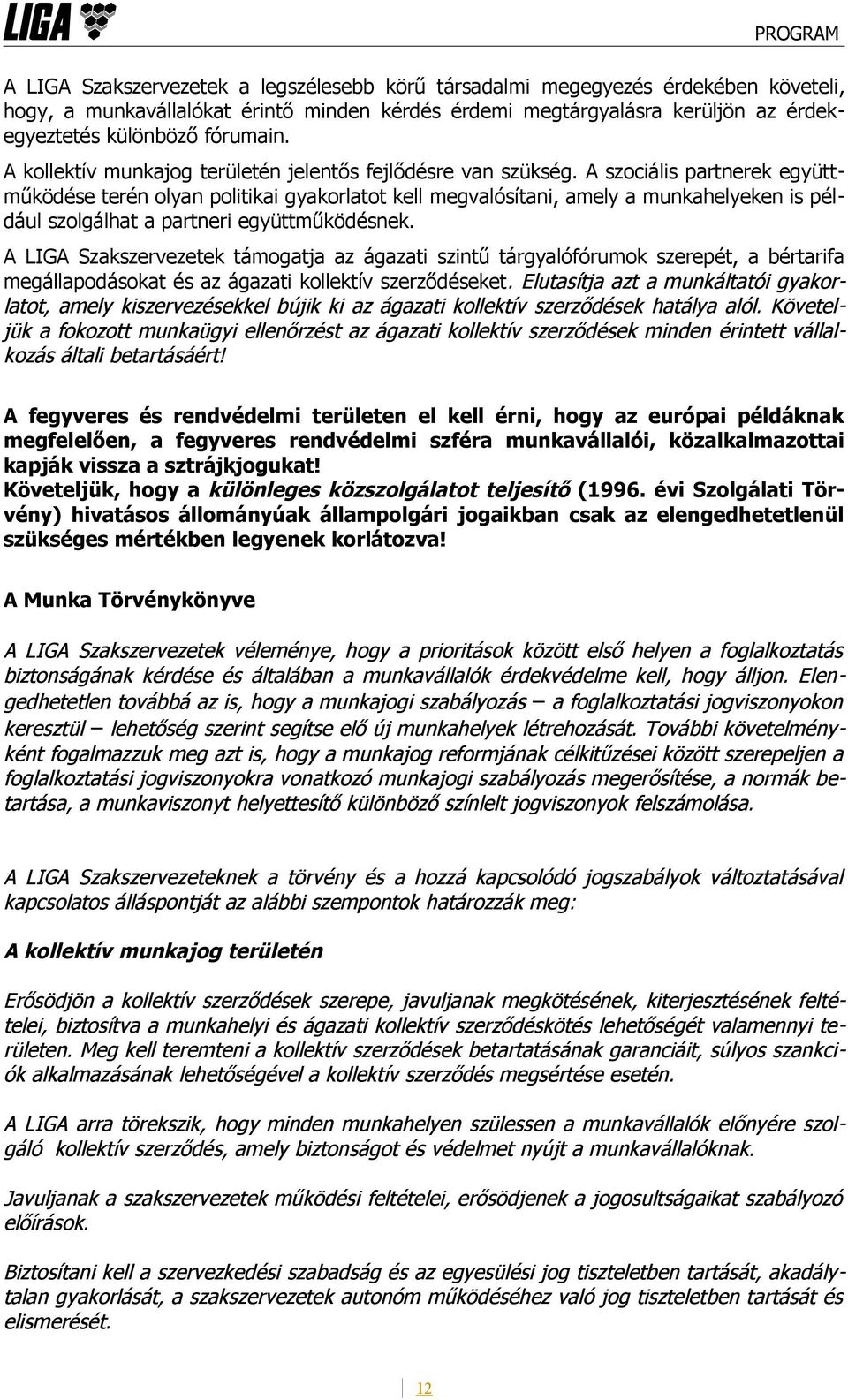 A szociális partnerek együttműködése terén olyan politikai gyakorlatot kell megvalósítani, amely a munkahelyeken is például szolgálhat a partneri együttműködésnek.