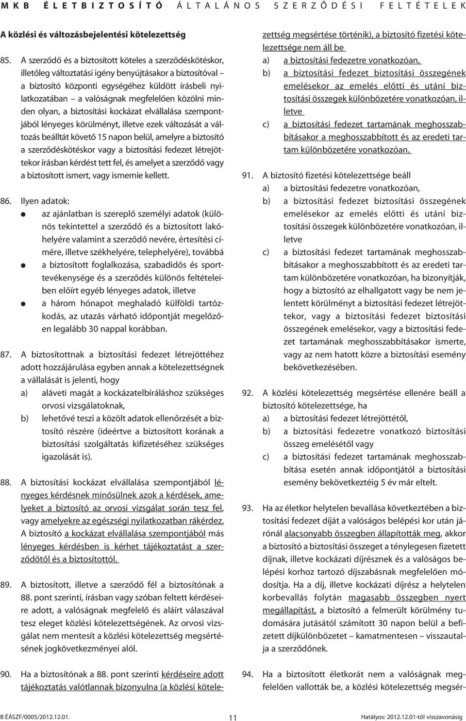 megfelelôen közölni minden olyan, a biztosítási kockázat elvállalása szempontjából lényeges körülményt, illetve ezek változását a változás beálltát követô 15 napon belül, amelyre a biztosító a