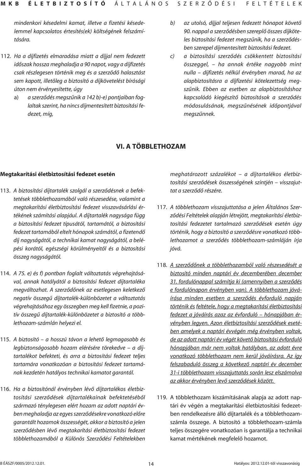 a díjkövetelést bírósági úton nem érvényesítette, úgy a) a szerzôdés megszûnik a 142 b)-e) pontjaiban foglaltak szerint, ha nincs díjmentesített biztosítási fedezet, míg, b) az utolsó, díjjal