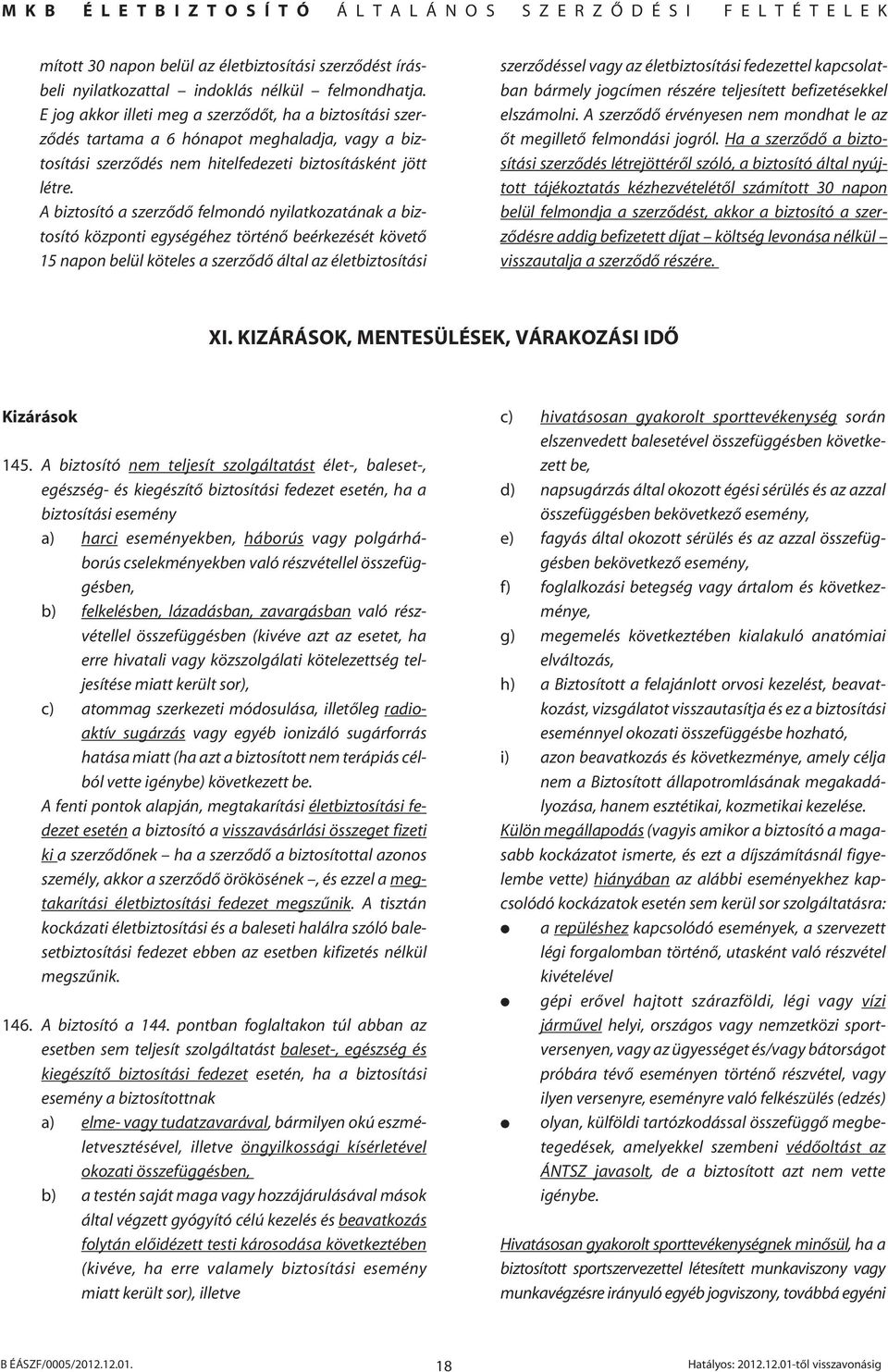 A biztosító a szerzôdô felmondó nyilatkozatának a biztosító központi egységéhez történô beérkezését követô 15 napon belül köteles a szerzôdô által az életbiztosítási szerzôdéssel vagy az