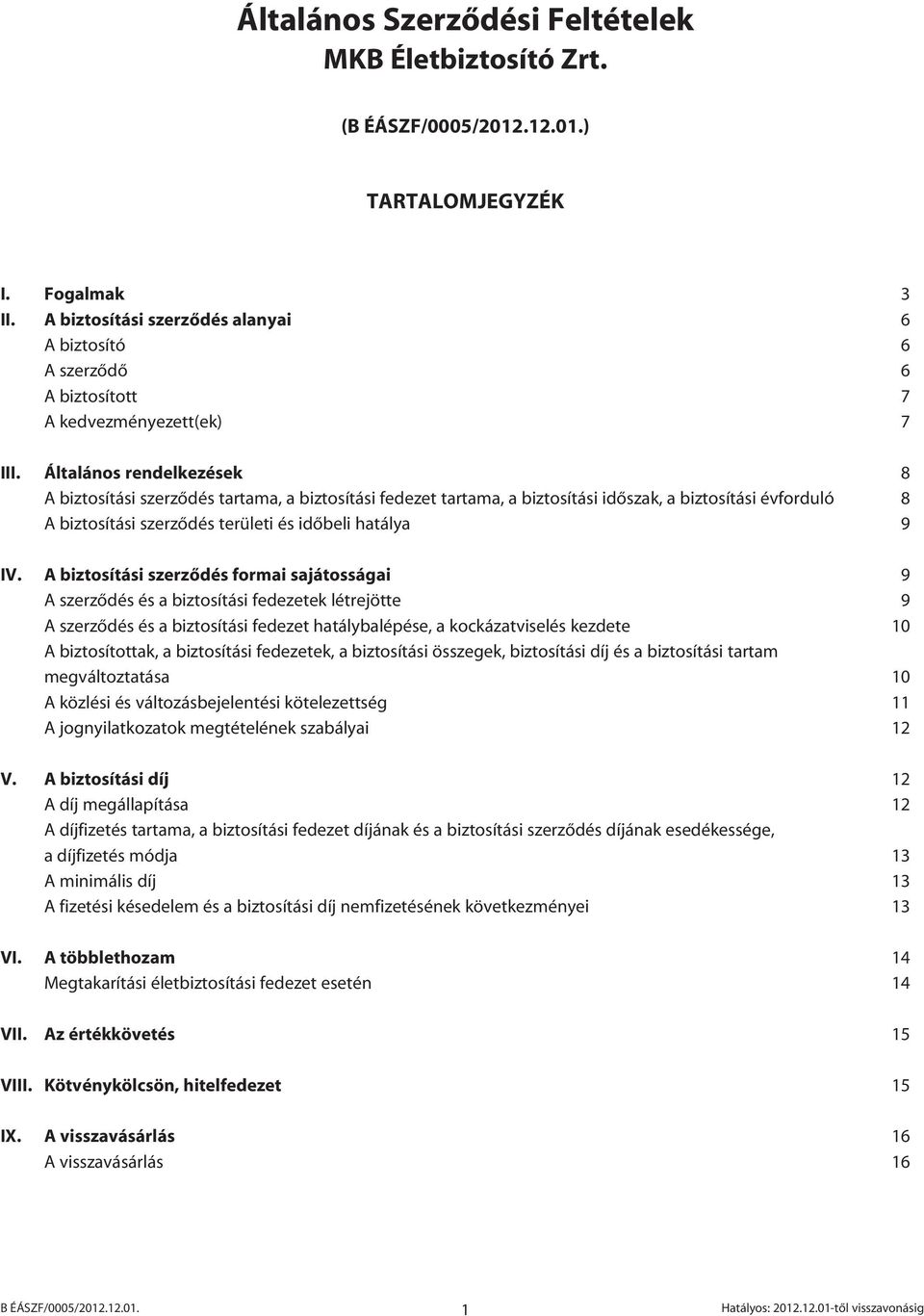 A biztosítási szerzôdés formai sajátosságai 9 A szerzôdés és a biztosítási fedezetek létrejötte 9 A szerzôdés és a biztosítási fedezet hatálybalépése, a kockázatviselés kezdete 10 A biztosítottak, a