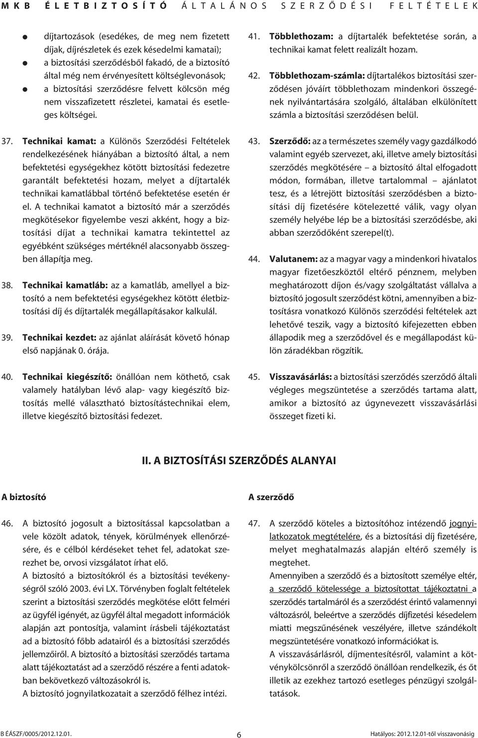 42. Többlethozam-számla: díjtartalékos biztosítási szerzôdésen jóváírt többlethozam mindenkori összegének nyilvántartására szolgáló, általában elkülönített számla a biztosítási szerzôdésen belül. 37.