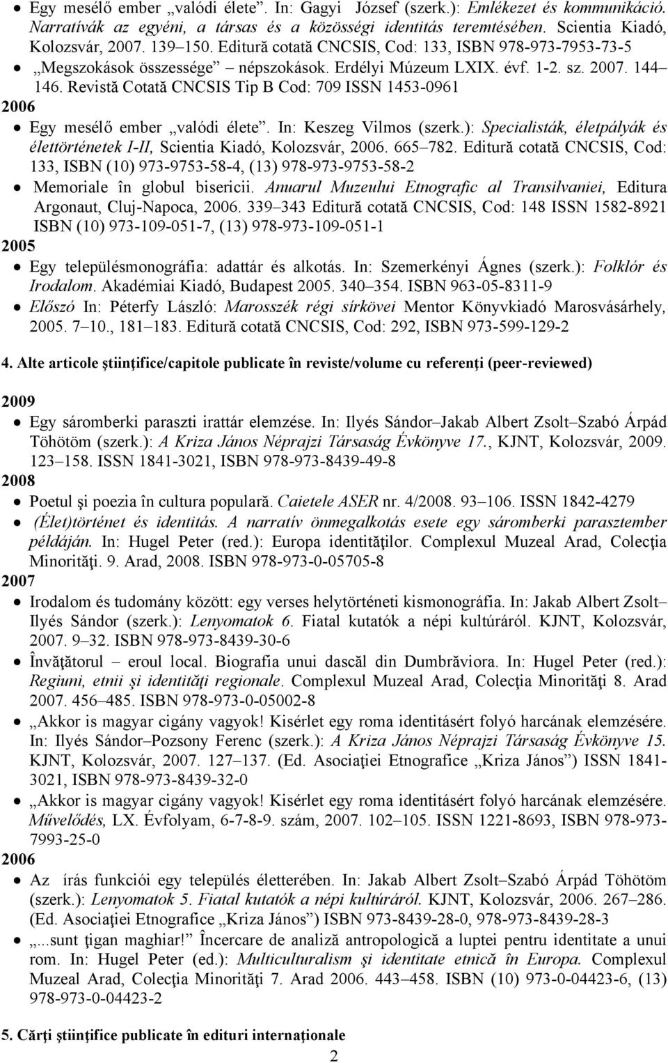 Revistă Cotată CNCSIS Tip B Cod: 709 ISSN 1453-0961 2006 Egy mesélő ember valódi élete. In: Keszeg Vilmos (szerk.): Specialisták, életpályák és élettörténetek I-II, Scientia Kiadó, Kolozsvár, 2006.
