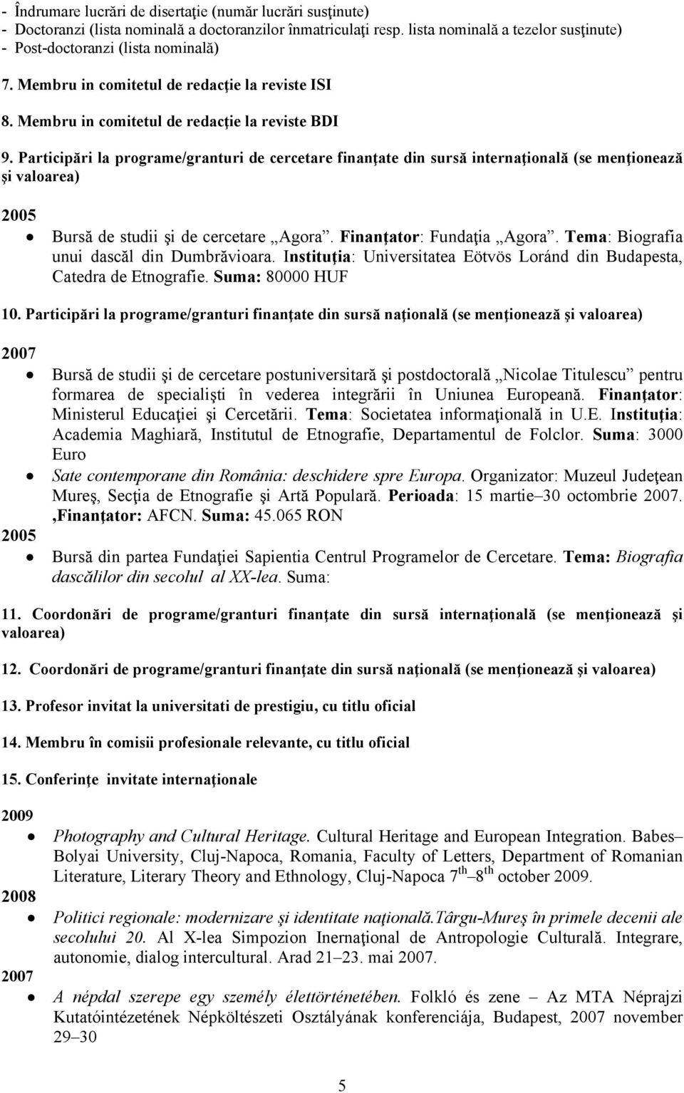 Participări la programe/granturi de cercetare finanţate din sursă internaţională (se menţionează şi valoarea) Bursă de studii şi de cercetare Agora. Finanţator: Fundaţia Agora.