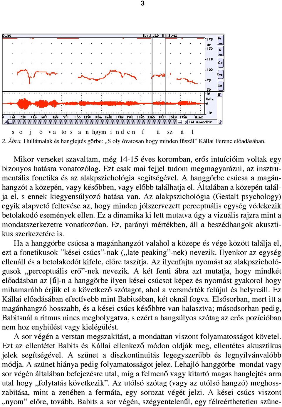 Ezt csak mai fejjel tudom megmagyarázni, az insztrumentális fonetika és az alakpszichológia segítségével. A hanggörbe csúcsa a magánhangzót a közepén, vagy későbben, vagy előbb találhatja el.