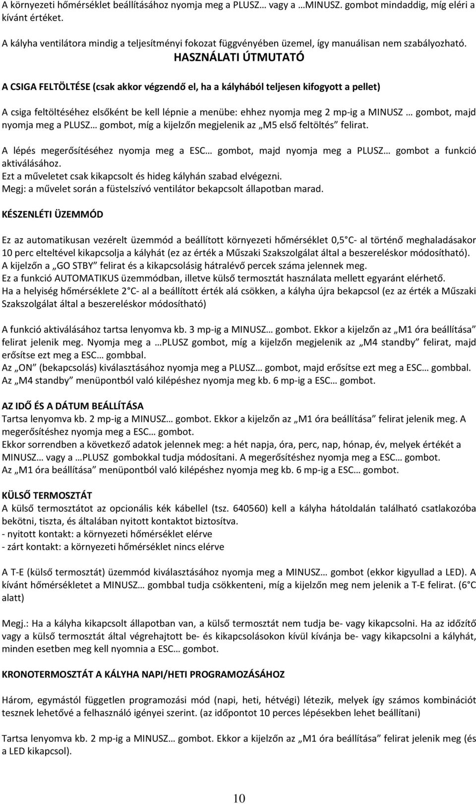 HASZNÁLATI ÚTMUTATÓ A CSIGA FELTÖLTÉSE (csak akkor végzendő el, ha a kályhából teljesen kifogyott a pellet) A csiga feltöltéséhez elsőként be kell lépnie a menübe: ehhez nyomja meg 2 mp-ig a MINUSZ