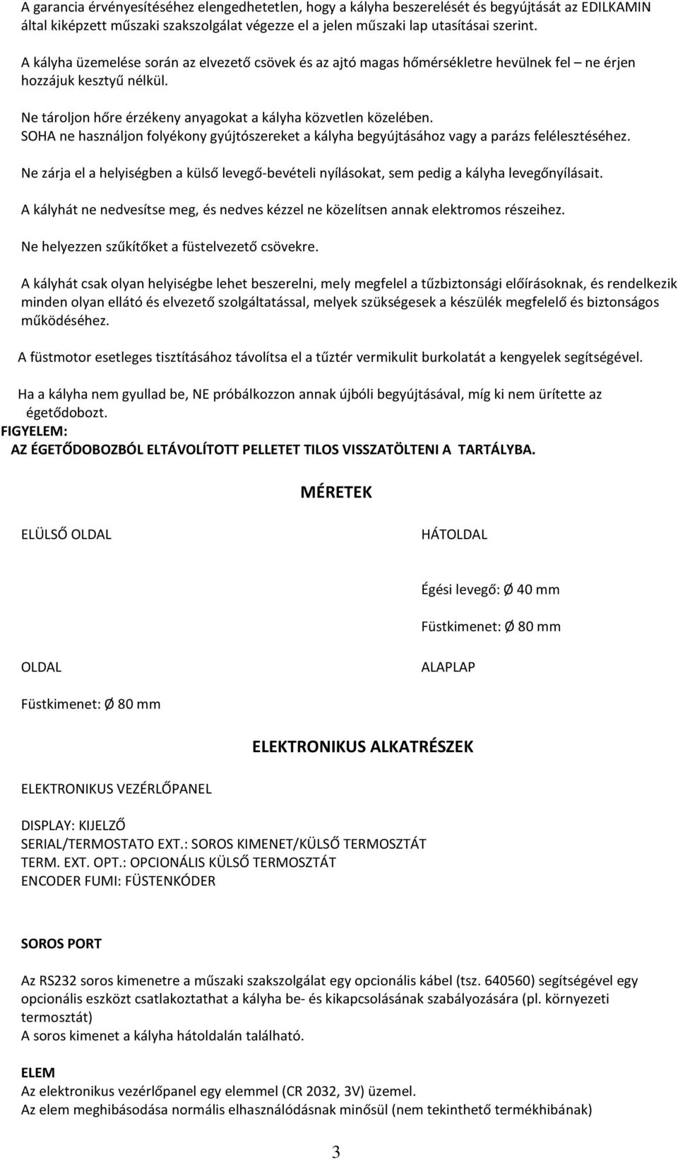 SOHA ne használjon folyékony gyújtószereket a kályha begyújtásához vagy a parázs felélesztéséhez. Ne zárja el a helyiségben a külső levegő-bevételi nyílásokat, sem pedig a kályha levegőnyílásait.