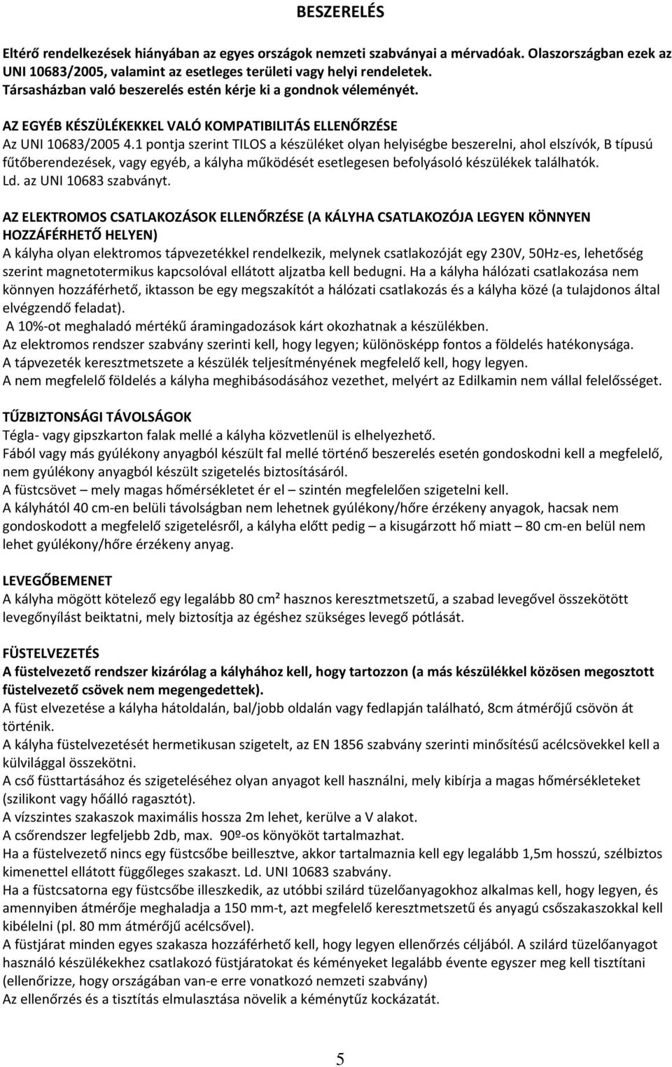 1 pontja szerint TILOS a készüléket olyan helyiségbe beszerelni, ahol elszívók, B típusú fűtőberendezések, vagy egyéb, a kályha működését esetlegesen befolyásoló készülékek találhatók. Ld.