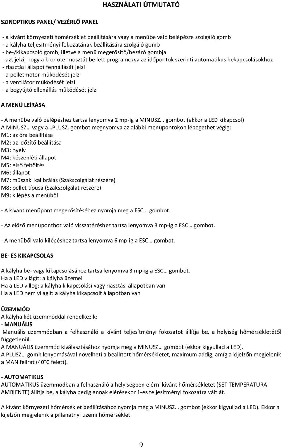 állapot fennállását jelzi - a pelletmotor működését jelzi - a ventilátor működését jelzi - a begyújtó ellenállás működését jelzi A MENÜ LEÍRÁSA - A menübe való belépéshez tartsa lenyomva 2 mp-ig a