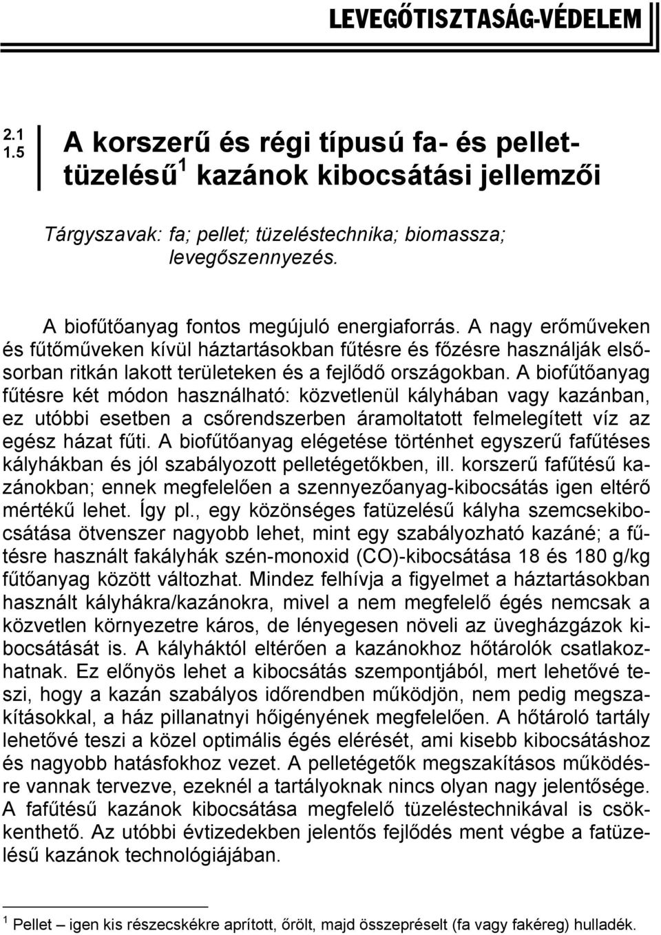 A biofűtőanyag fűtésre két módon használható: közvetlenül kályhában vagy kazánban, ez utóbbi esetben a csőrendszerben áramoltatott felmelegített víz az egész házat fűti.