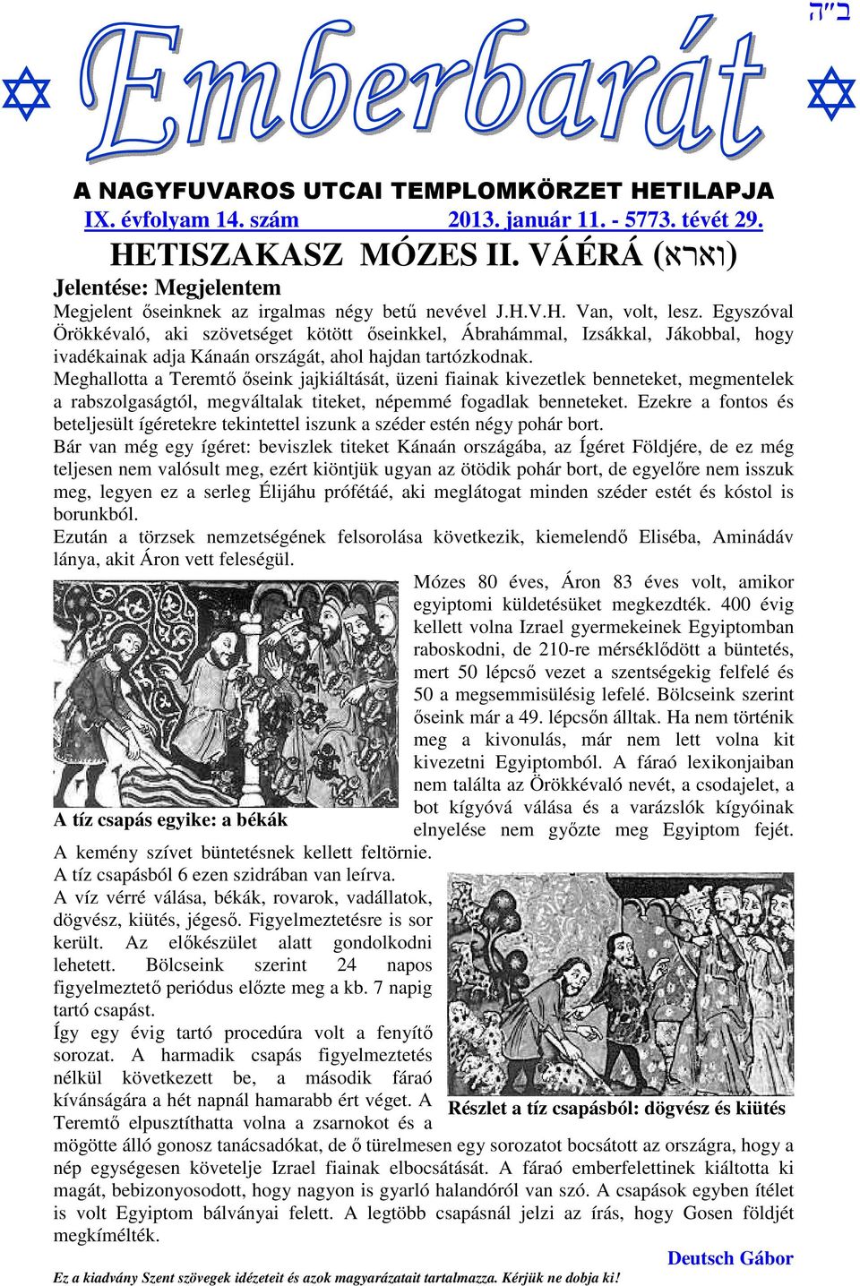 Egyszóval Örökkévaló, aki szövetséget kötött őseinkkel, Ábrahámmal, Izsákkal, Jákobbal, hogy ivadékainak adja Kánaán országát, ahol hajdan tartózkodnak.