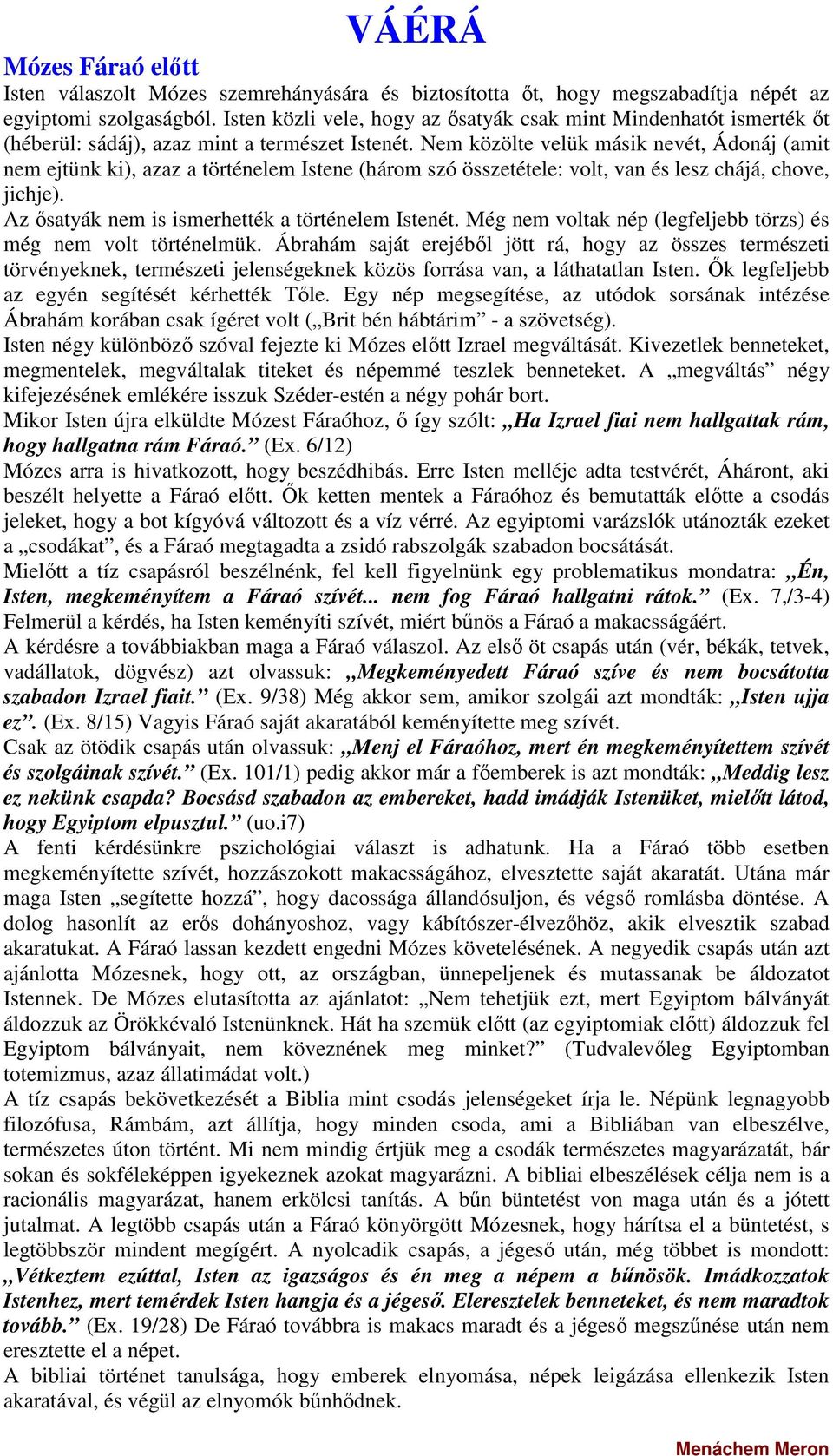 Nem közölte velük másik nevét, Ádonáj (amit nem ejtünk ki), azaz a történelem Istene (három szó összetétele: volt, van és lesz chájá, chove, jichje).