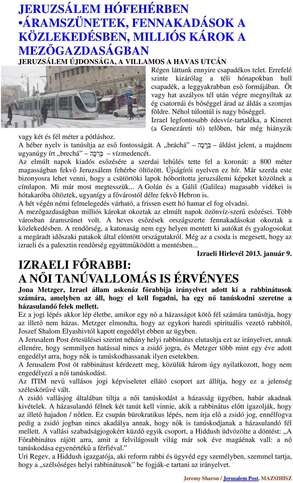 Néhol túlontúl is nagy bőséggel. Izrael legfontosabb édesvíz-tartaléka, a Kineret (a Genezáreti tó) telőben, bár még hiányzik vagy két és fél méter a pótláshoz.