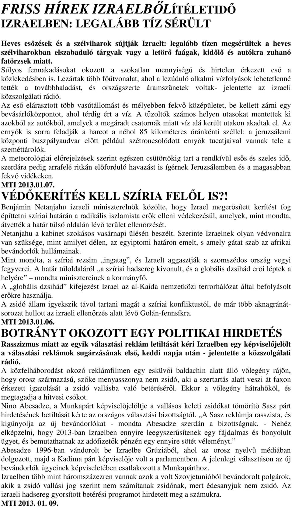 Lezártak több főútvonalat, ahol a lezúduló alkalmi vízfolyások lehetetlenné tették a továbbhaladást, és országszerte áramszünetek voltak- jelentette az izraeli közszolgálati rádió.