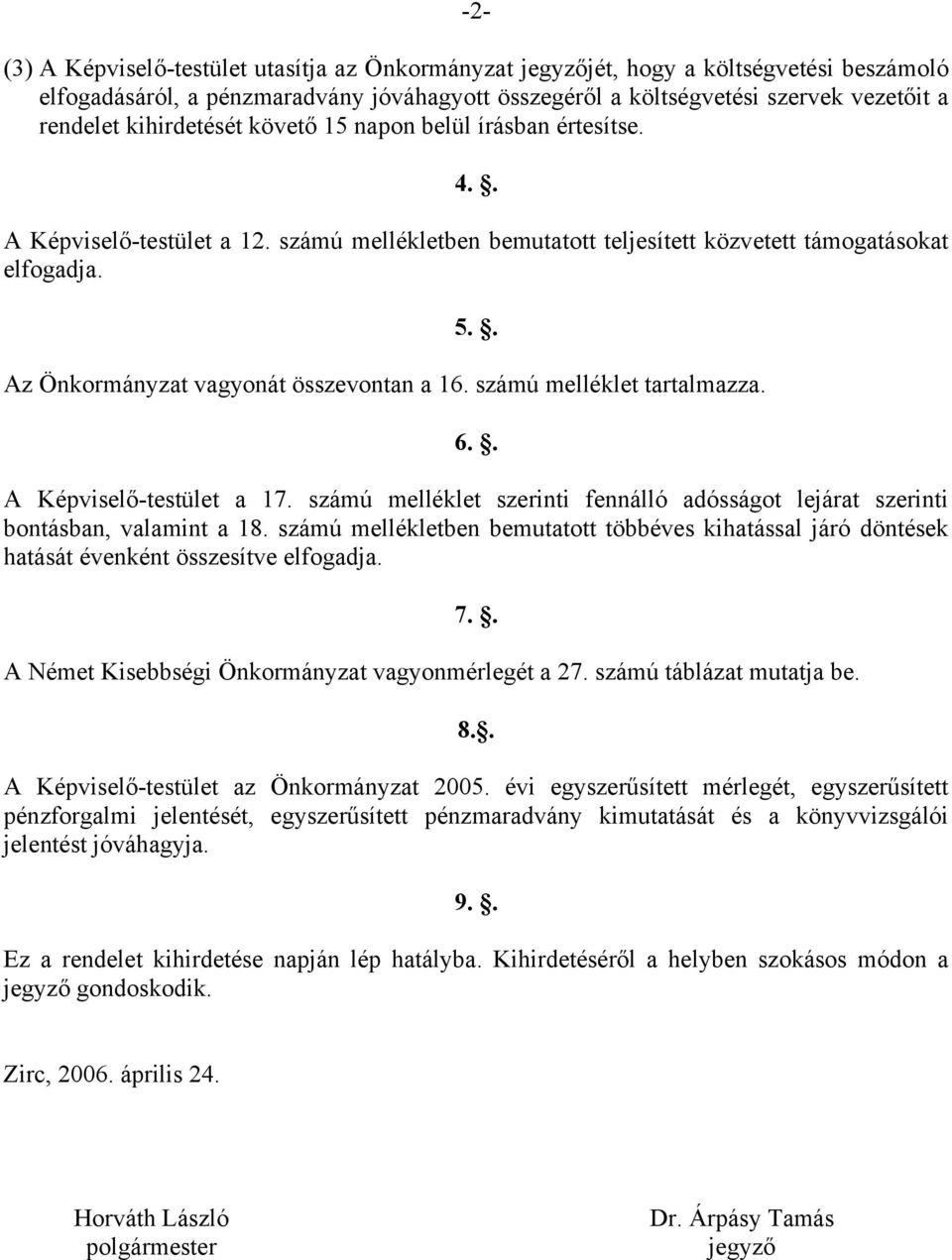 . Az Önkormányzat vagyonát összevontan a 16. számú melléklet tartalmazza. 6.. A Képviselő-testület a 17. számú melléklet szerinti fennálló adósságot lejárat szerinti bontásban, valamint a 18.