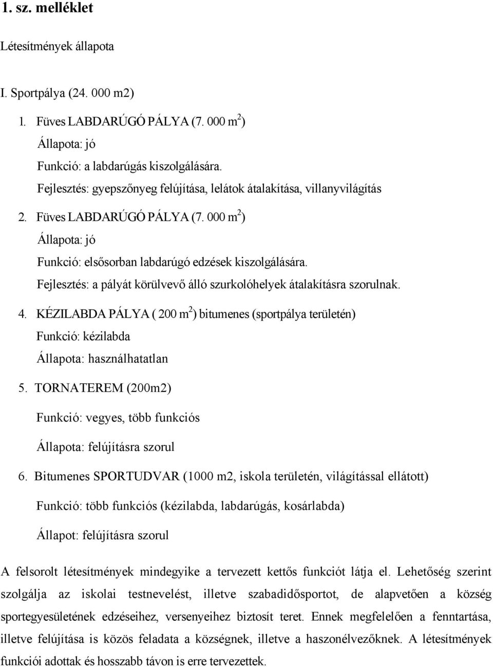 Fejlesztés: a pályát körülvevő álló szurkolóhelyek átalakításra szorulnak. 4. KÉZILABDA PÁLYA ( 200 m 2 ) bitumenes (sportpálya területén) Funkció: kézilabda Állapota: használhatatlan 5.