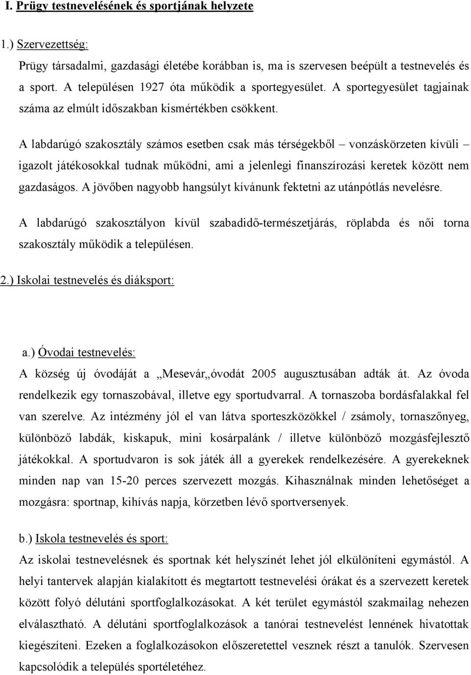 A labdarúgó szakosztály számos esetben csak más térségekből vonzáskörzeten kívüli igazolt játékosokkal tudnak működni, ami a jelenlegi finanszírozási keretek között nem gazdaságos.