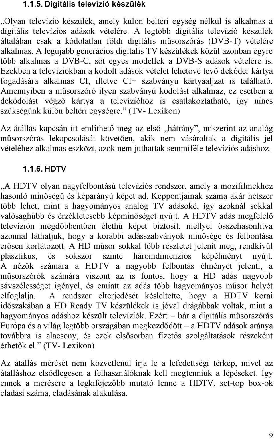 A legújabb generációs digitális TV készülékek közül azonban egyre több alkalmas a DVB-C, sőt egyes modellek a DVB-S adások vételére is.