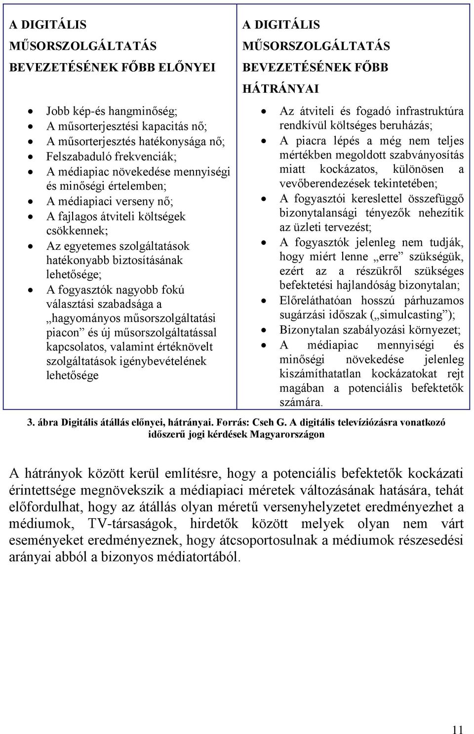 választási szabadsága a hagyományos műsorszolgáltatási piacon és új műsorszolgáltatással kapcsolatos, valamint értéknövelt szolgáltatások igénybevételének lehetősége A DIGITÁLIS MŰSORSZOLGÁLTATÁS
