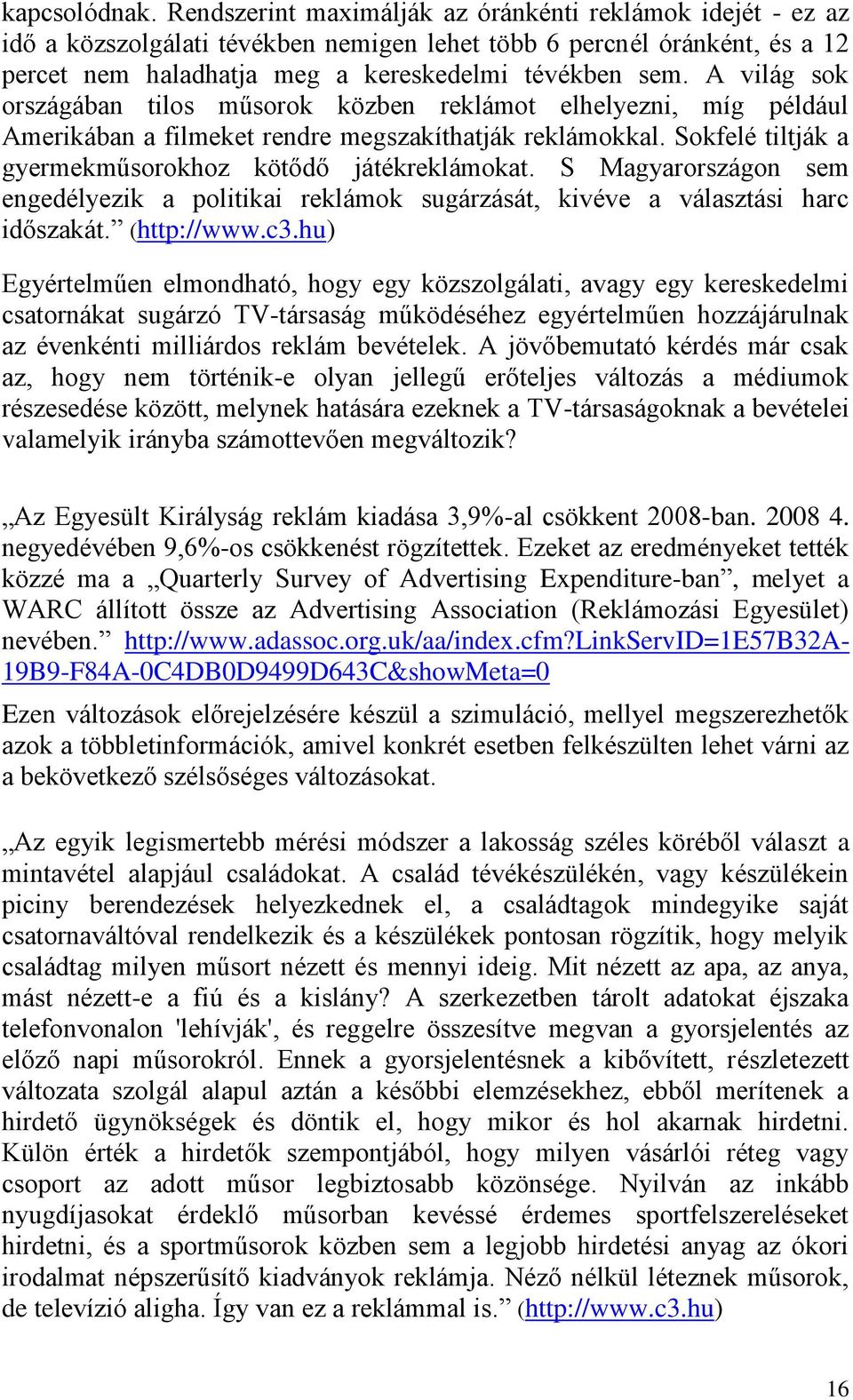 A világ sok országában tilos műsorok közben reklámot elhelyezni, míg például Amerikában a filmeket rendre megszakíthatják reklámokkal. Sokfelé tiltják a gyermekműsorokhoz kötődő játékreklámokat.