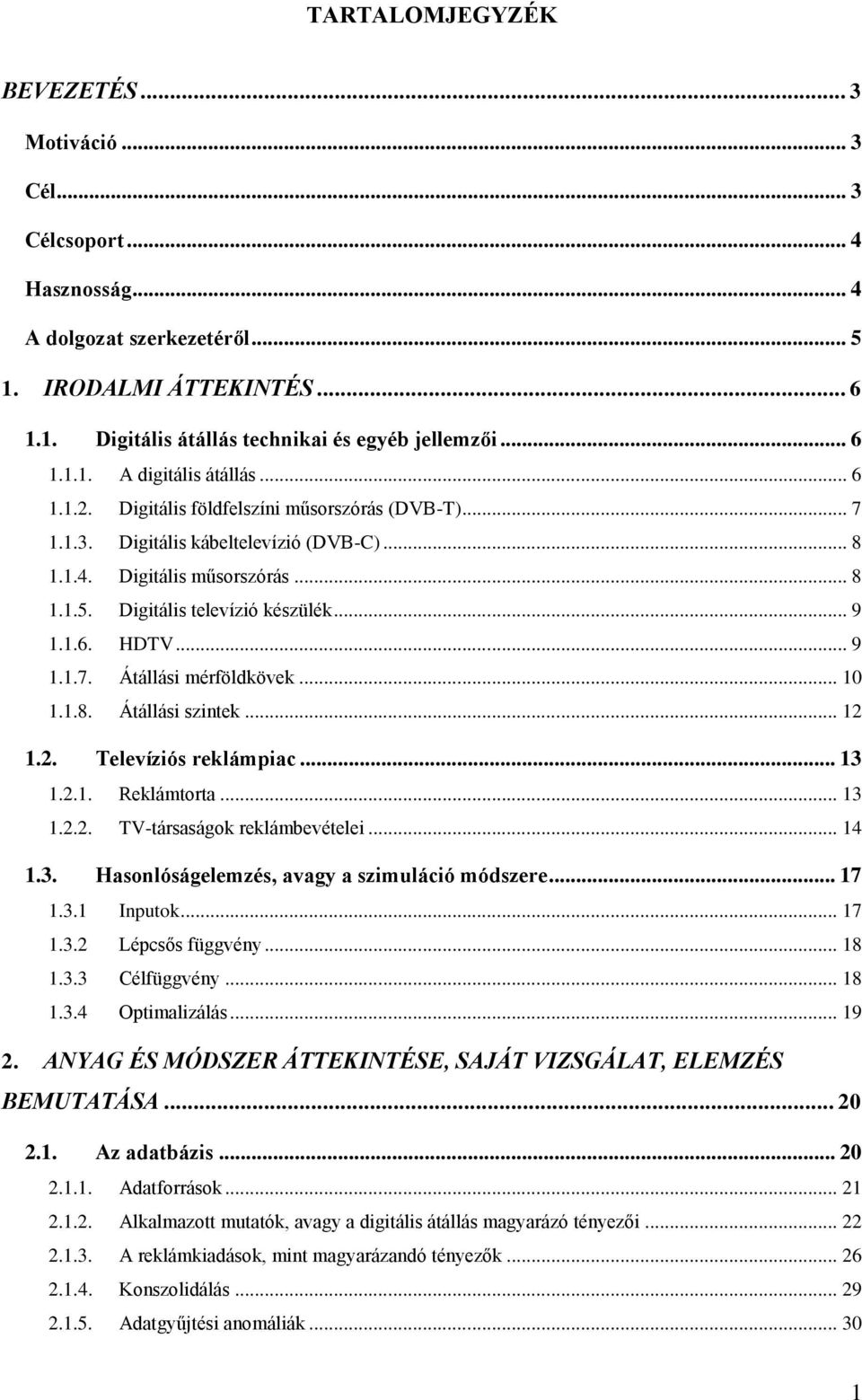 Digitális televízió készülék... 9 1.1.6. HDTV... 9 1.1.7. Átállási mérföldkövek... 10 1.1.8. Átállási szintek... 12 1.2. Televíziós reklámpiac... 13 1.2.1. Reklámtorta... 13 1.2.2. TV-társaságok reklámbevételei.