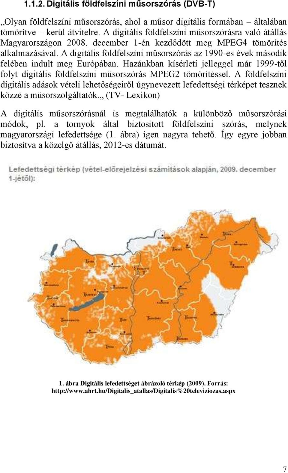 A digitális földfelszíni műsorszórás az 1990-es évek második felében indult meg Európában. Hazánkban kísérleti jelleggel már 1999-től folyt digitális földfelszíni műsorszórás MPEG2 tömörítéssel.