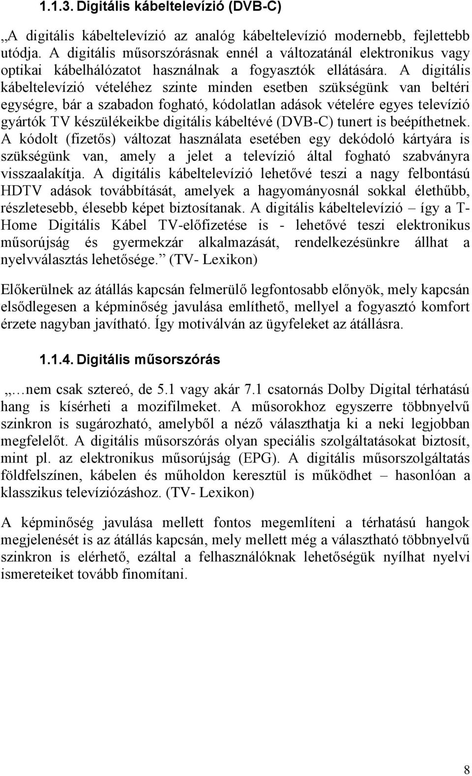A digitális kábeltelevízió vételéhez szinte minden esetben szükségünk van beltéri egységre, bár a szabadon fogható, kódolatlan adások vételére egyes televízió gyártók TV készülékeikbe digitális