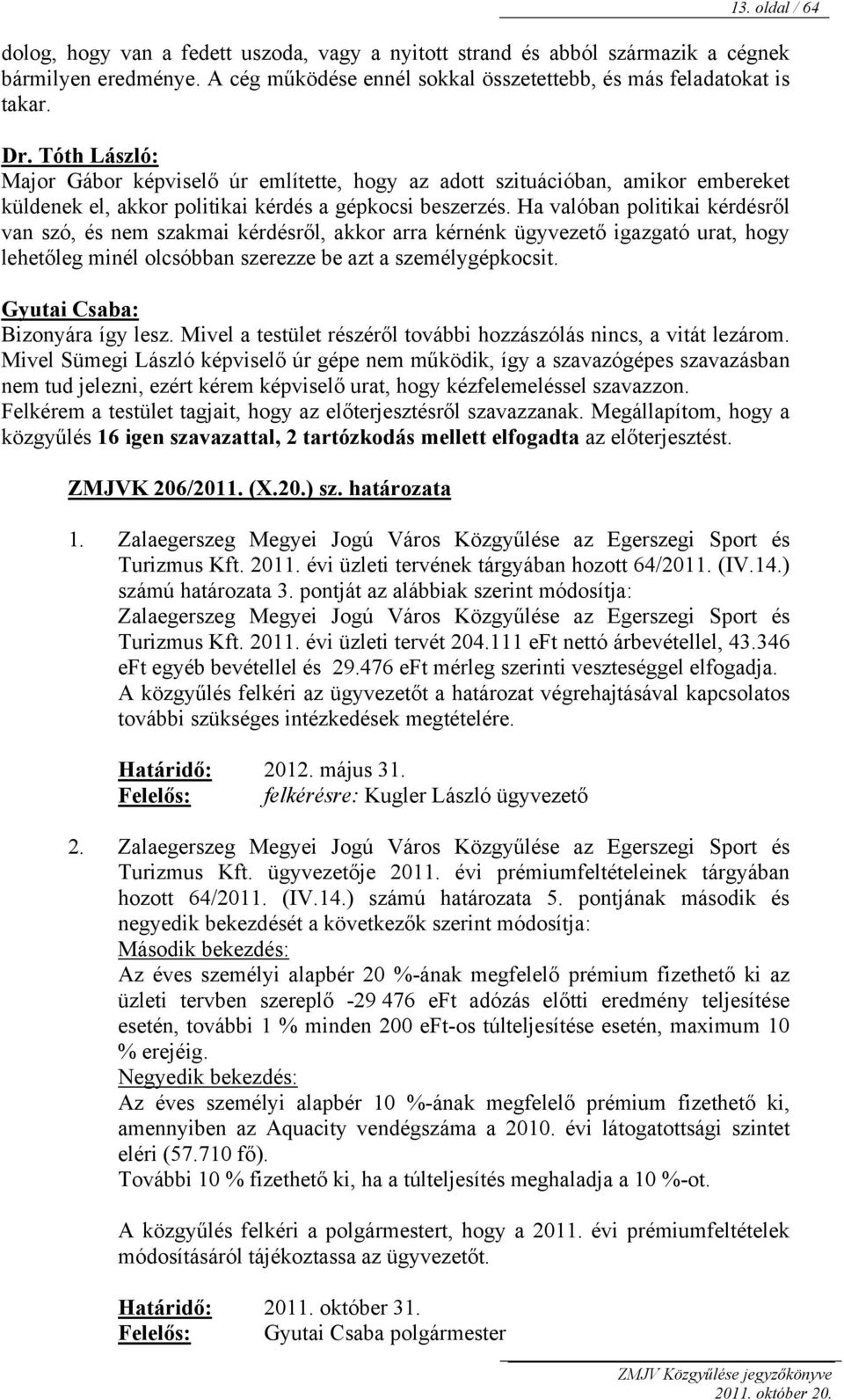 Ha valóban politikai kérdésről van szó, és nem szakmai kérdésről, akkor arra kérnénk ügyvezető igazgató urat, hogy lehetőleg minél olcsóbban szerezze be azt a személygépkocsit. Bizonyára így lesz.