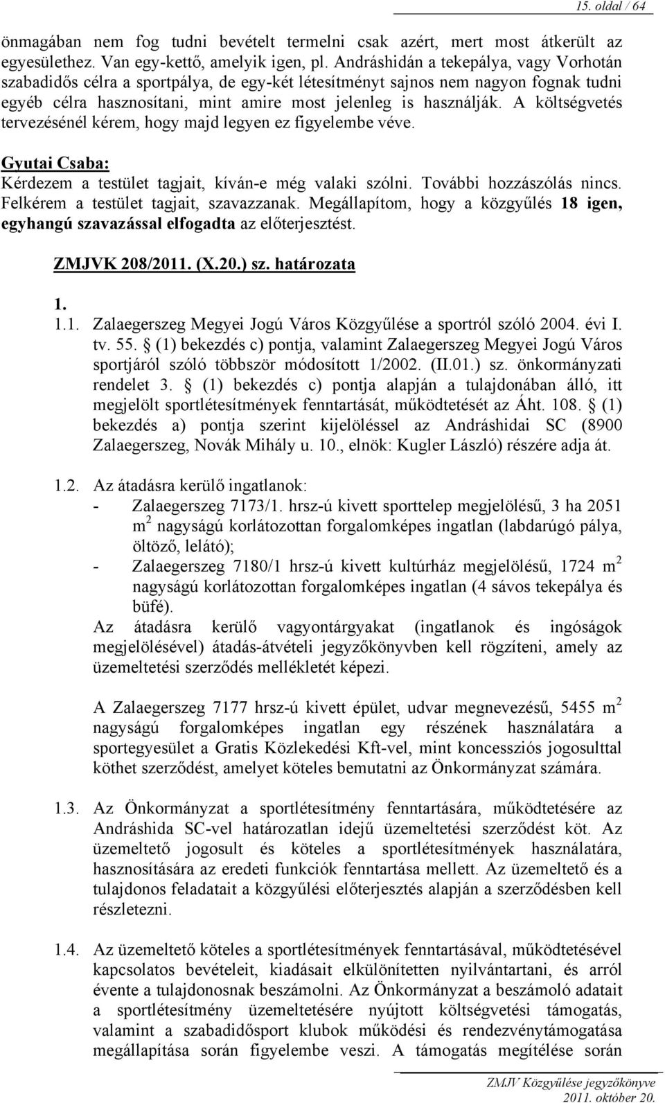 A költségvetés tervezésénél kérem, hogy majd legyen ez figyelembe véve. Kérdezem a testület tagjait, kíván-e még valaki szólni. További hozzászólás nincs. Felkérem a testület tagjait, szavazzanak.