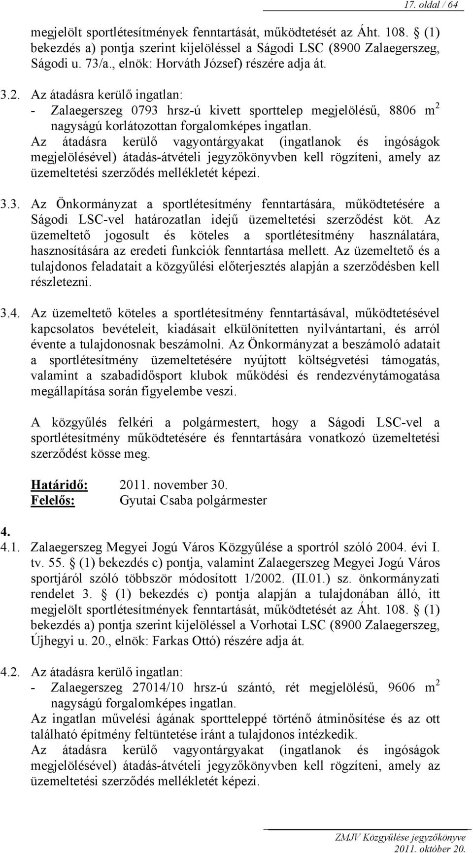 Az átadásra kerülő vagyontárgyakat (ingatlanok és ingóságok megjelölésével) átadás-átvételi jegyzőkönyvben kell rögzíteni, amely az üzemeltetési szerződés mellékletét képezi. 3.