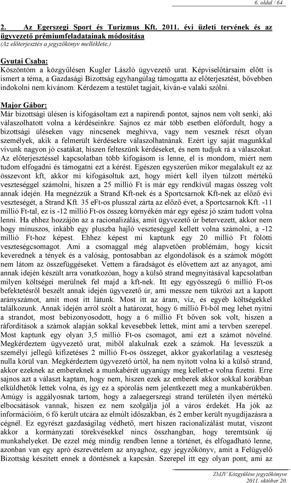 Kérdezem a testület tagjait, kíván-e valaki szólni. Major Gábor: Már bizottsági ülésen is kifogásoltam ezt a napirendi pontot, sajnos nem volt senki, aki válaszolhatott volna a kérdéseinkre.