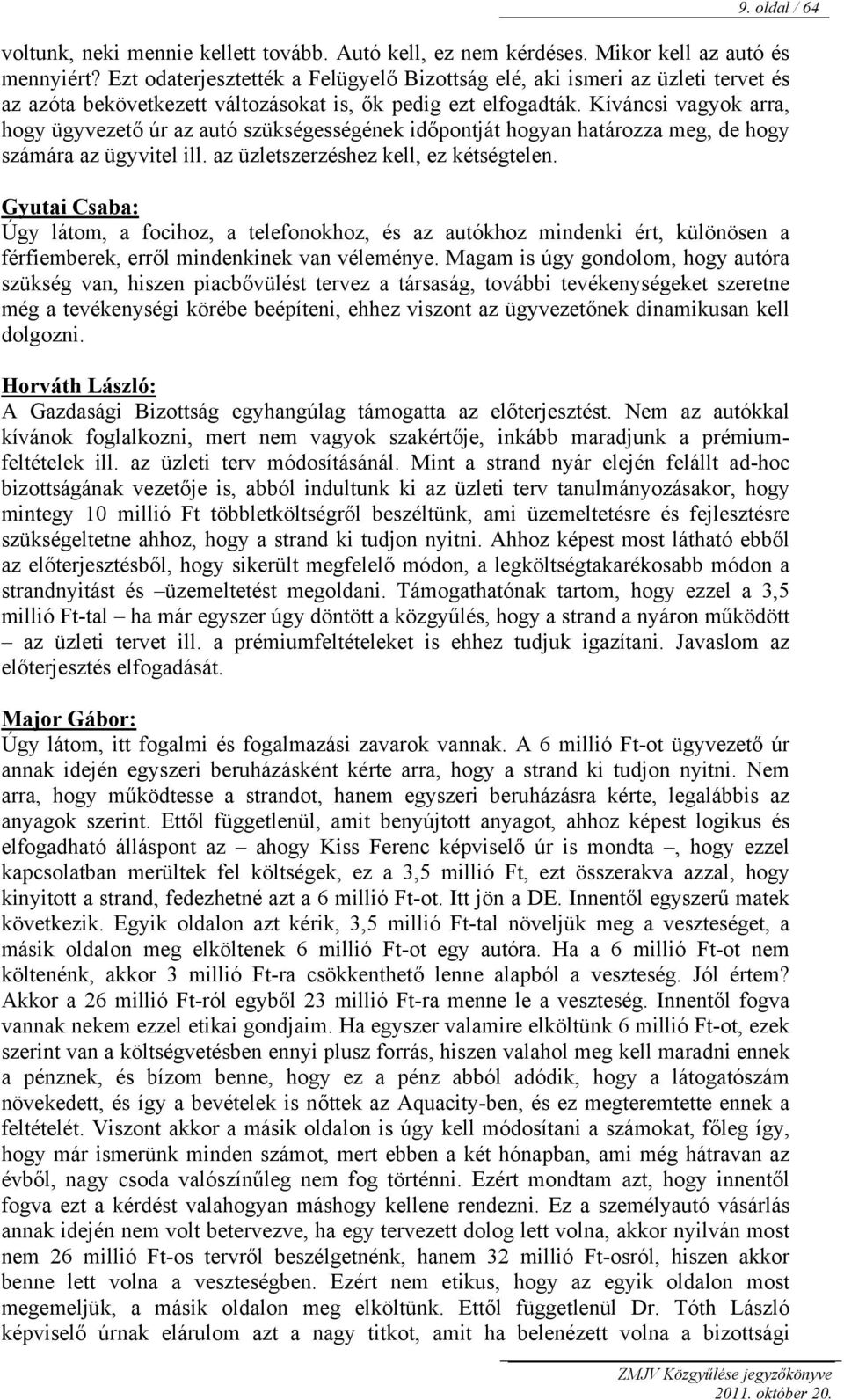 Kíváncsi vagyok arra, hogy ügyvezető úr az autó szükségességének időpontját hogyan határozza meg, de hogy számára az ügyvitel ill. az üzletszerzéshez kell, ez kétségtelen.