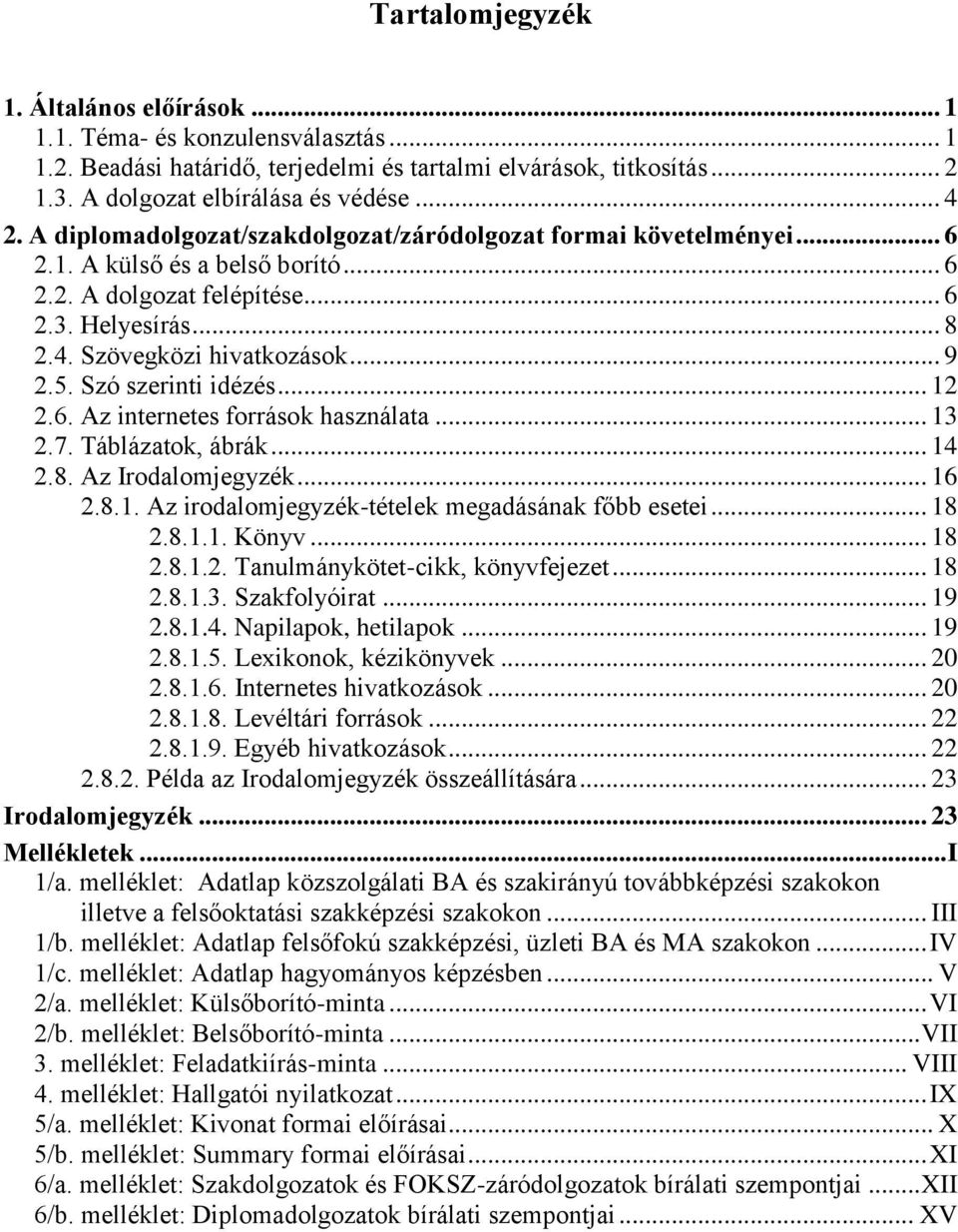 Szó szerinti idézés... 12 2.6. Az internetes források használata... 13 2.7. Táblázatok, ábrák... 14 2.8. Az Irodalomjegyzék... 16 2.8.1. Az irodalomjegyzék-tételek megadásának főbb esetei... 18 2.8.1.1. Könyv.