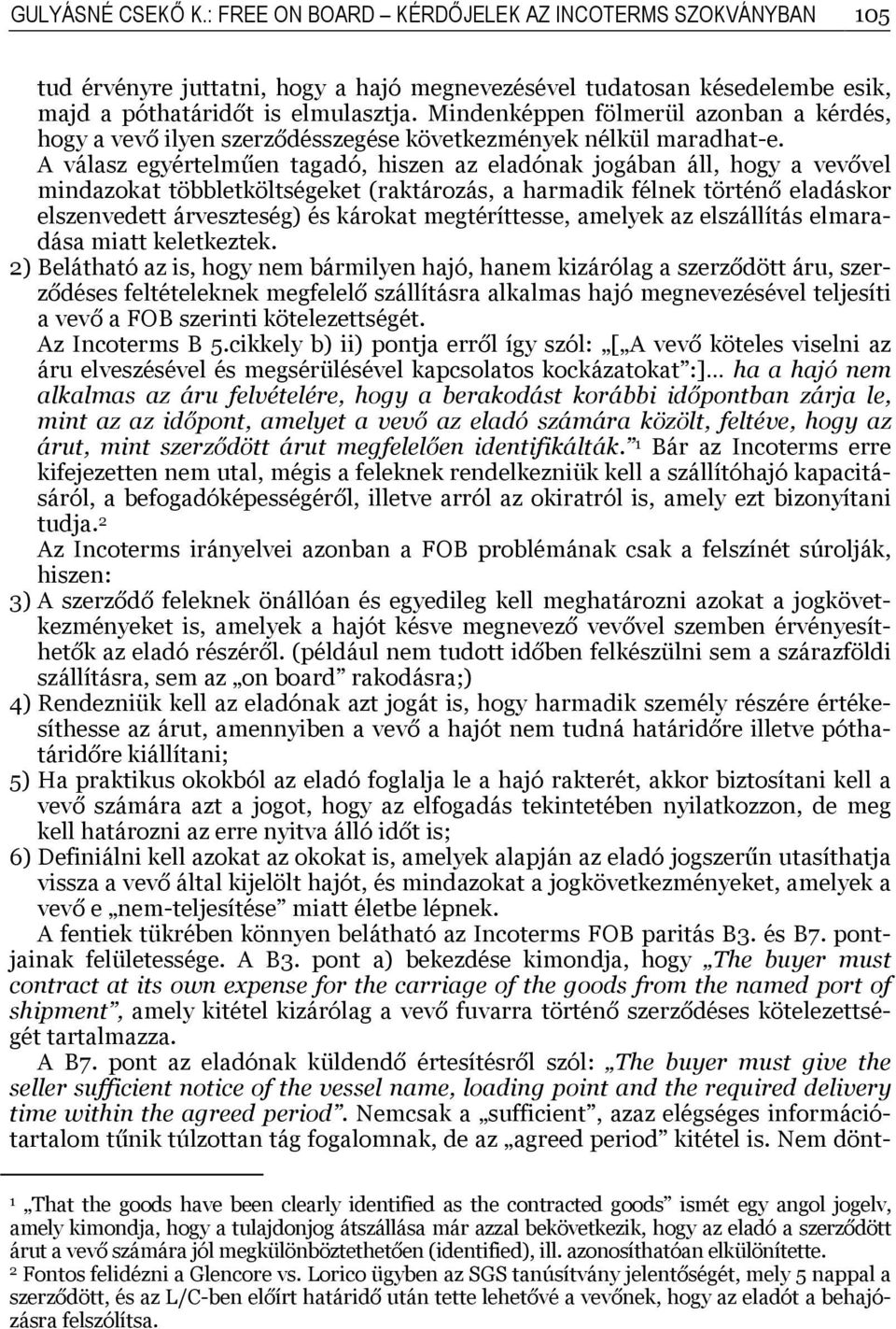 A válasz egyértelműen tagadó, hiszen az eladónak jogában áll, hogy a vevővel mindazokat többletköltségeket (raktározás, a harmadik félnek történő eladáskor elszenvedett árveszteség) és károkat