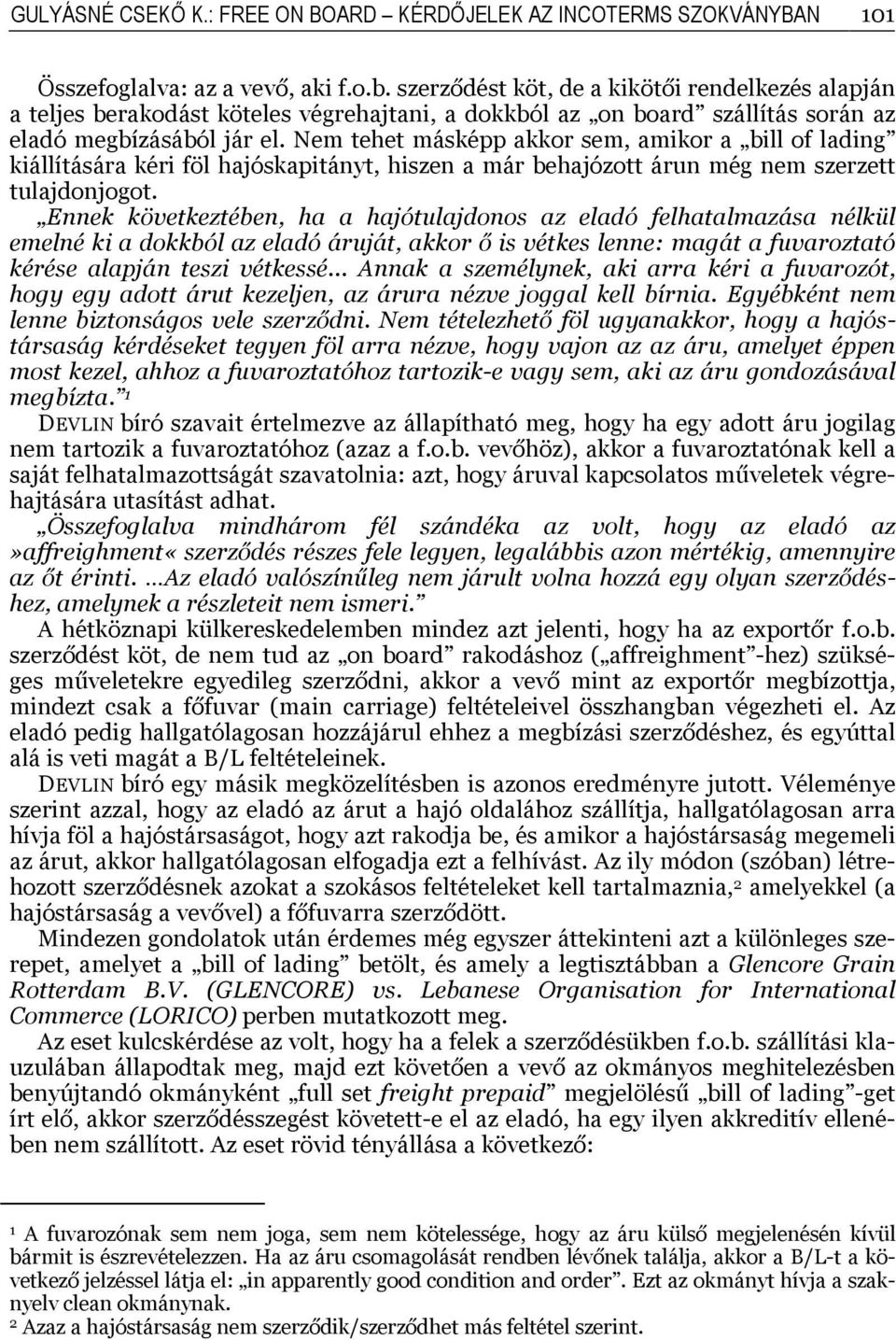 Nem tehet másképp akkor sem, amikor a bill of lading kiállítására kéri föl hajóskapitányt, hiszen a már behajózott árun még nem szerzett tulajdonjogot.