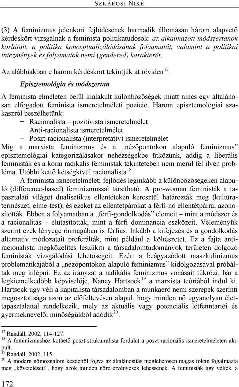 Episztemológia és módszertan A feminista elméleten belül kialakult különbözőségek miatt nincs egy általánosan elfogadott feminista ismeretelméleti pozíció.