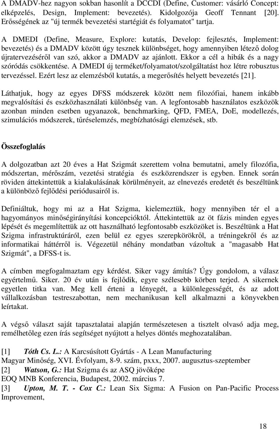 A DMEDI (Define, Measure, Explore: kutatás, Develop: fejlesztés, Implement: bevezetés) és a DMADV között úgy tesznek különbséget, hogy amennyiben létező dolog újratervezéséről van szó, akkor a DMADV